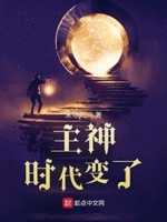 主神:时代变了小说全集免费观看