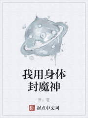 我用身体封魔神小说阅读免费无弹窗
