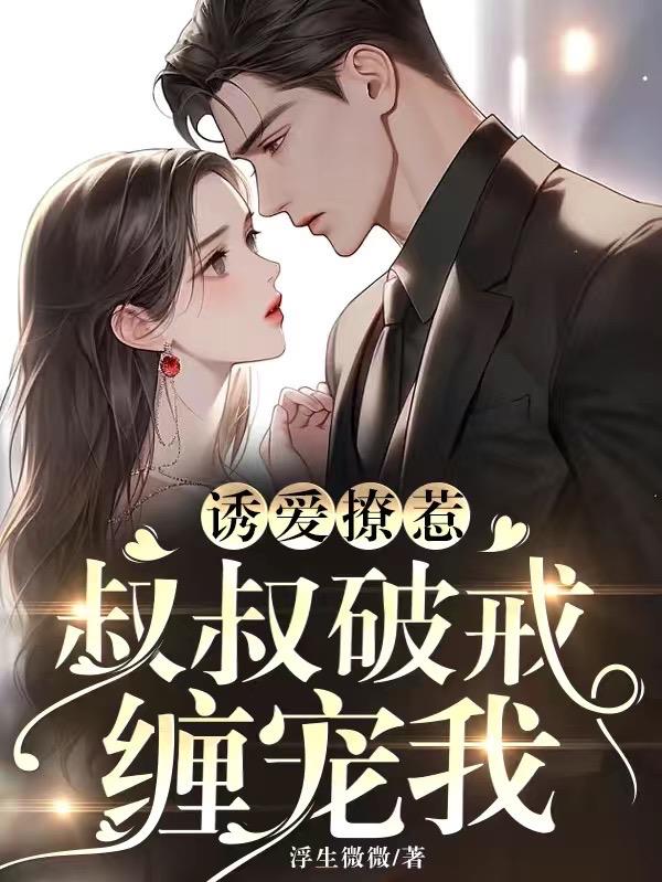 诱爱撩惹:叔叔破戒缠宠我小说阅读免费下载