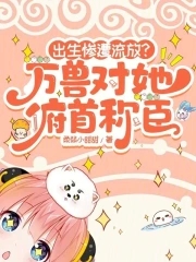 出生惨遭流放?万兽对她俯首称臣小说